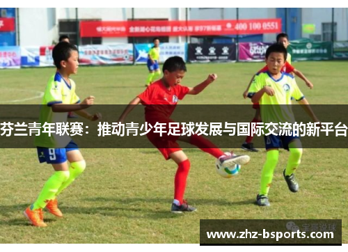 芬兰青年联赛:推动青少年足球发展与国际交流的新平台 芬兰青年联赛:推动青少年足球发展与国际交流的新平台