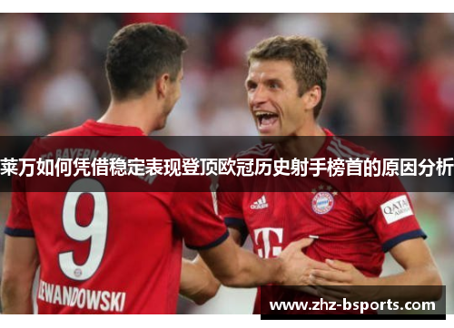 莱万如何凭借稳定表现登顶欧冠历史射手榜首的原因分析