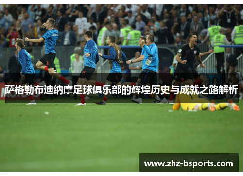 萨格勒布迪纳摩足球俱乐部的辉煌历史与成就之路解析 萨格勒布迪纳摩足球俱乐部的辉煌历史与成就之路解析
