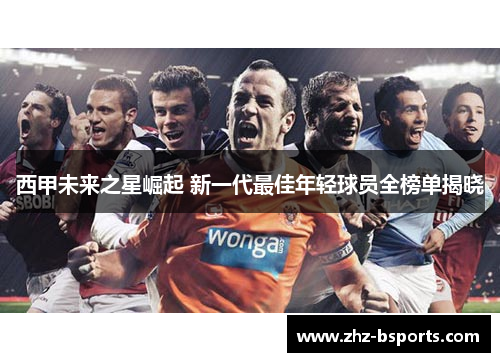 西甲未来之星崛起 新一代最佳年轻球员全榜单揭晓 西甲未来之星崛起 新一代最佳年轻球员全榜单揭晓
