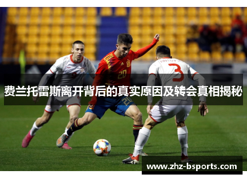 费兰托雷斯离开背后的真实原因及转会真相揭秘 费兰托雷斯离开背后的真实原因及转会真相揭秘