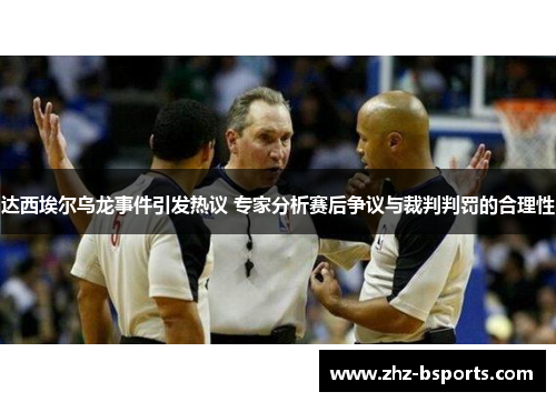 达西埃尔乌龙事件引发热议 专家分析赛后争议与裁判判罚的合理性 达西埃尔乌龙事件引发热议 专家分析赛后争议与裁判判罚的合理性