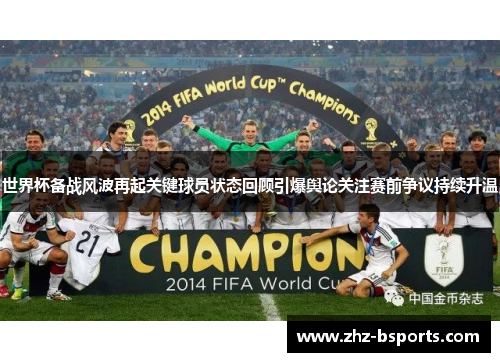 世界杯备战风波再起关键球员状态回顾引爆舆论关注赛前争议持续升温