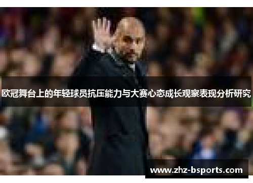 欧冠舞台上的年轻球员抗压能力与大赛心态成长观察表现分析研究 欧冠舞台上的年轻球员抗压能力与大赛心态成长观察表现分析研究