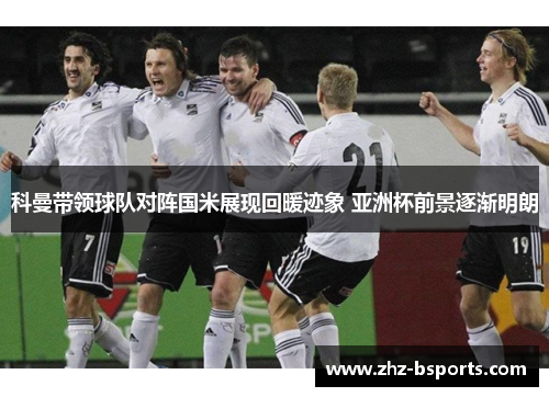 科曼带领球队对阵国米展现回暖迹象 亚洲杯前景逐渐明朗 科曼带领球队对阵国米展现回暖迹象 亚洲杯前景逐渐明朗