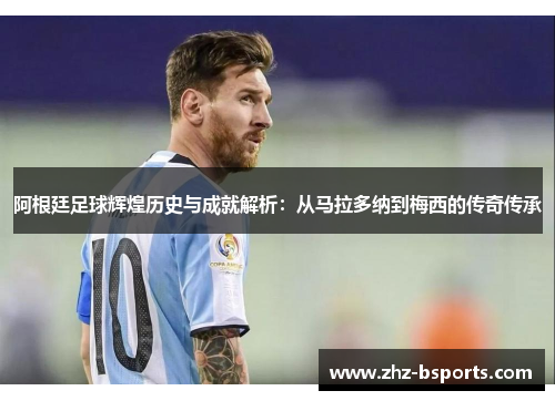 阿根廷足球辉煌历史与成就解析:从马拉多纳到梅西的传奇传承 阿根廷足球辉煌历史与成就解析:从马拉多纳到梅西的传奇传承