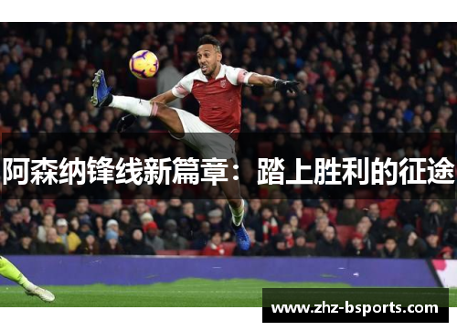 阿森纳锋线新篇章:踏上胜利的征途 阿森纳锋线新篇章:踏上胜利的征途