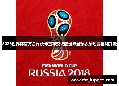 2026世界杯官方合作伙伴宣布现场赠送限量球衣球迷赛福利升级