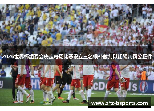 2026世界杯组委会决定每场比赛设立三名候补裁判以加强判罚公正性