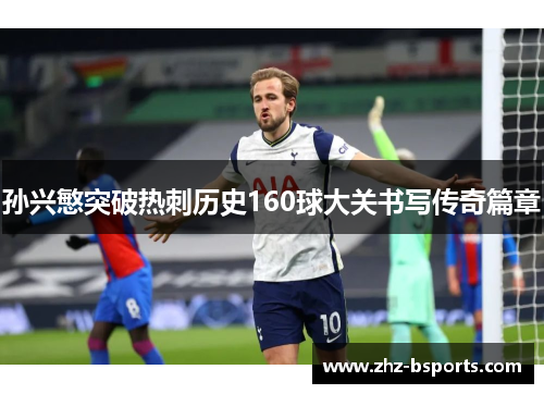 孙兴慜突破热刺历史160球大关书写传奇篇章