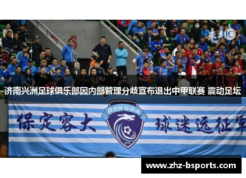 济南兴洲足球俱乐部因内部管理分歧宣布退出中甲联赛 震动足坛
