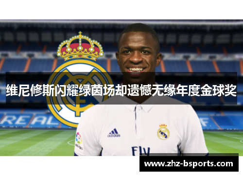 维尼修斯闪耀绿茵场却遗憾无缘年度金球奖