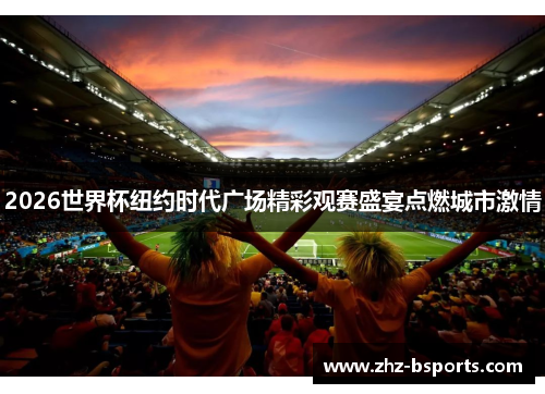 2026世界杯纽约时代广场精彩观赛盛宴点燃城市激情