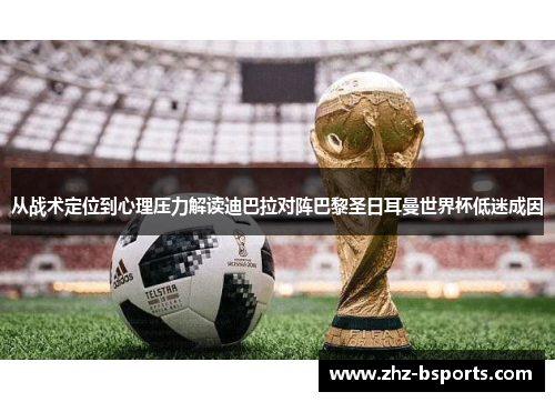 从战术定位到心理压力解读迪巴拉对阵巴黎圣日耳曼世界杯低迷成因 从战术定位到心理压力解读迪巴拉对阵巴黎圣日耳曼世界杯低迷成因
