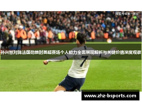 孙兴慜对阵法国劲旅时英超赛场个人能力全面展现解析与关键价值深度观察