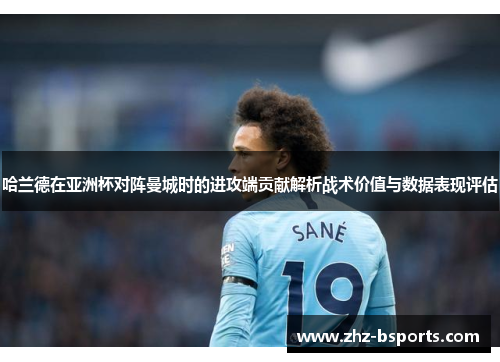 哈兰德在亚洲杯对阵曼城时的进攻端贡献解析战术价值与数据表现评估 哈兰德在亚洲杯对阵曼城时的进攻端贡献解析战术价值与数据表现评估