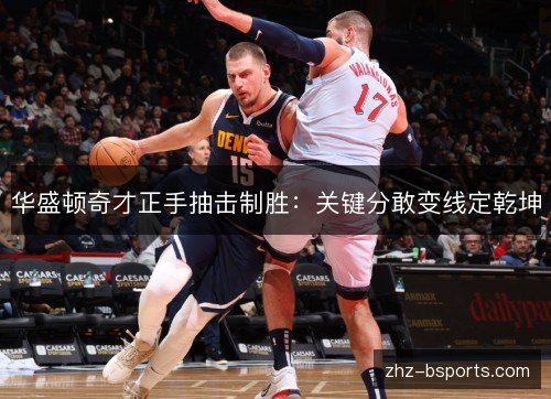 华盛顿奇才正手抽击制胜：关键分敢变线定乾坤