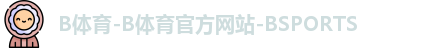 B体育-B体育官方网站-BSPORTS